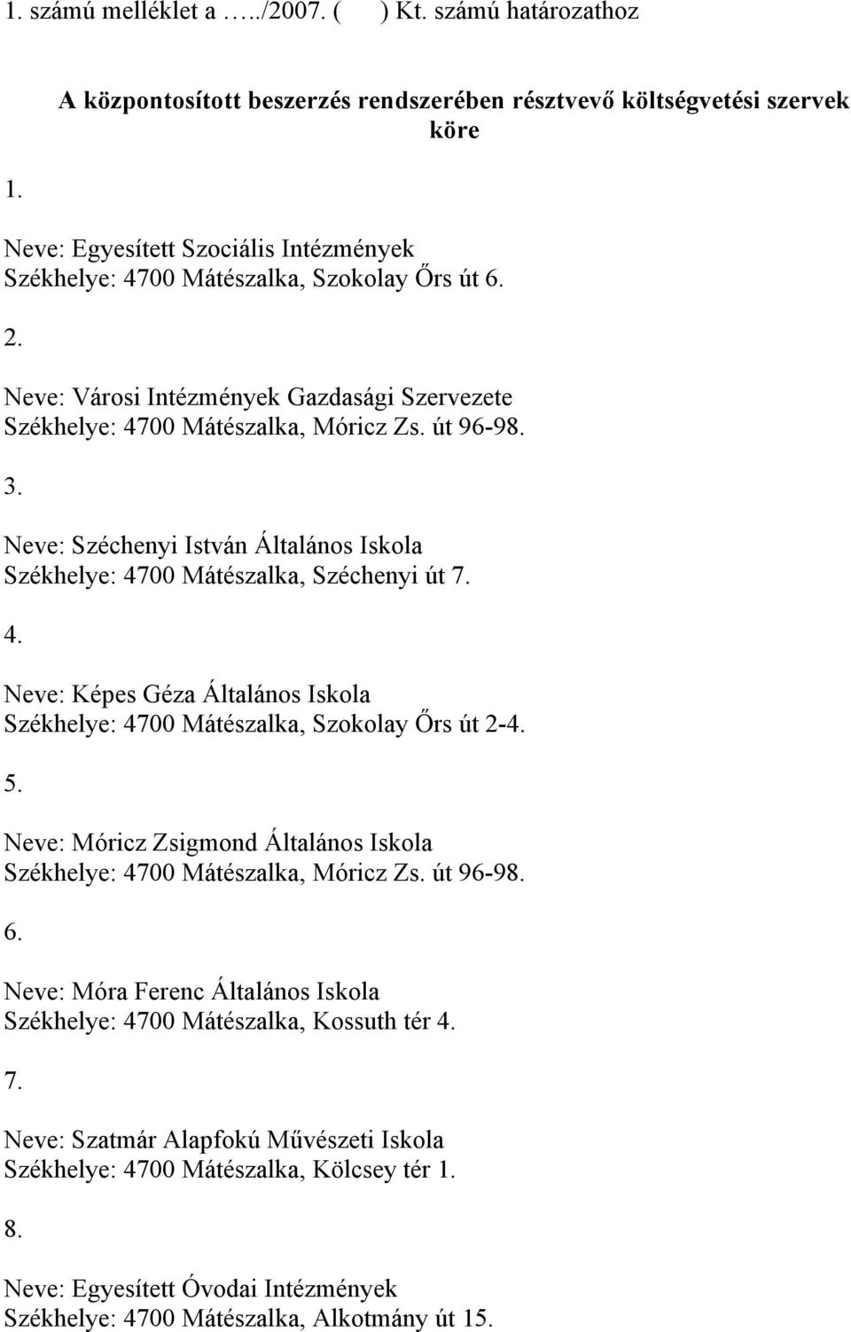 Neve: Városi Intézmények Gazdasági Szervezete Székhelye: 4700 Mátészalka, Móricz Zs. út 96-98. 3. Neve: Széchenyi István Általános Iskola Székhelye: 4700 Mátészalka, Széchenyi út 7. 4. Neve: Képes Géza Általános Iskola Székhelye: 4700 Mátészalka, Szokolay Őrs út 2-4.