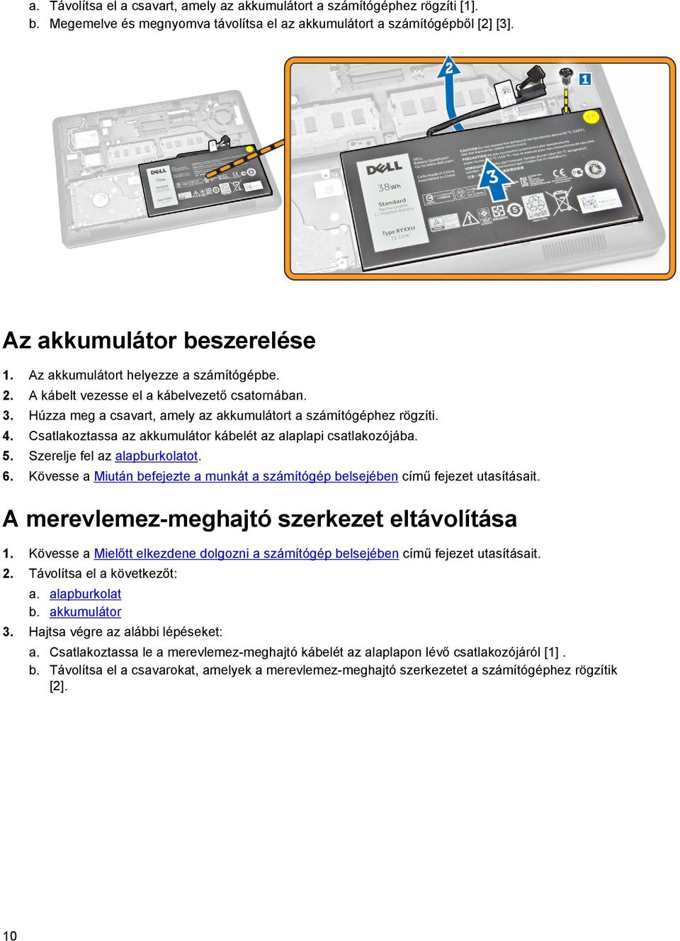 Csatlakoztassa az akkumulátor kábelét az alaplapi csatlakozójába. 5. Szerelje fel az alapburkolatot. 6. Kövesse a Miután befejezte a munkát a számítógép belsejében című fejezet utasításait.