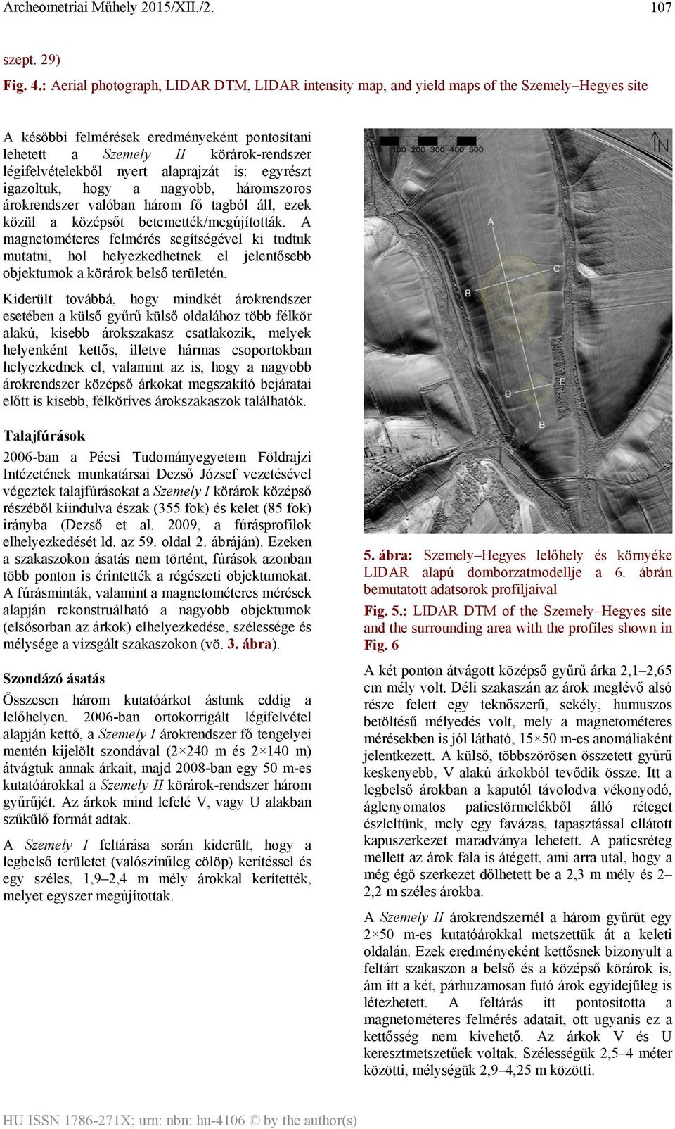 nyert alaprajzát is: egyrészt igazoltuk, hogy a nagyobb, háromszoros árokrendszer valóban három fő tagból áll, ezek közül a középsőt betemették/megújították.