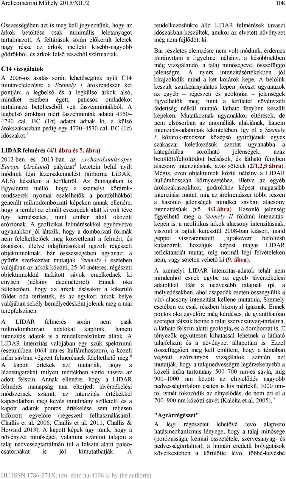 C14 vizsgálatok A 2006-os ásatás során lehetőségünk nyílt C14 mintavételezésre a Szemely I árokrendszer két pontján: a legbelső és a legkülső árkok alsó, mindkét esetben égett, paticsos omladékot