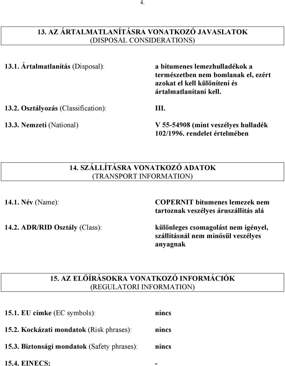 2. ADR/RID Osztály (Class): különleges csomagolást nem igényel, szállításnál nem minősül veszélyes anyagnak 15. AZ ELŐÍRÁSOKRA VONATKOZÓ INFORMÁCIÓK (REGULATORI INFORMATION) 15.1. EU címke (EC symbols): nincs 15.