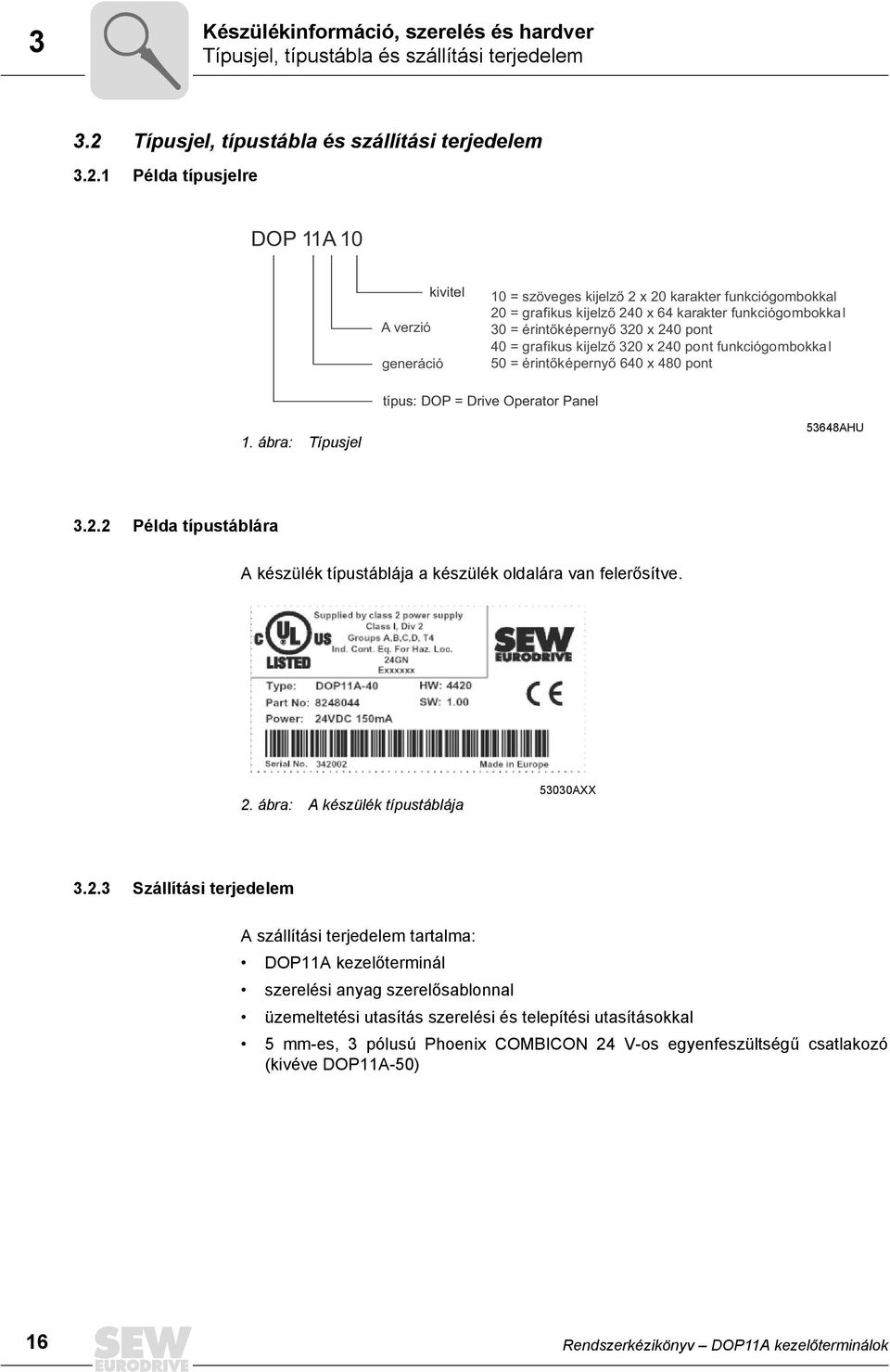 1 Példa típusjelre DOP 11A 1 A verzió generáció kivitel 1 = szöveges kijelző 2 x 2 karakter funkciógombokkal 2 = grafikus kijelző 24 x 64 karakter funkciógombokkal 3 = érintőképernyő 32 x 24 pont 4 =