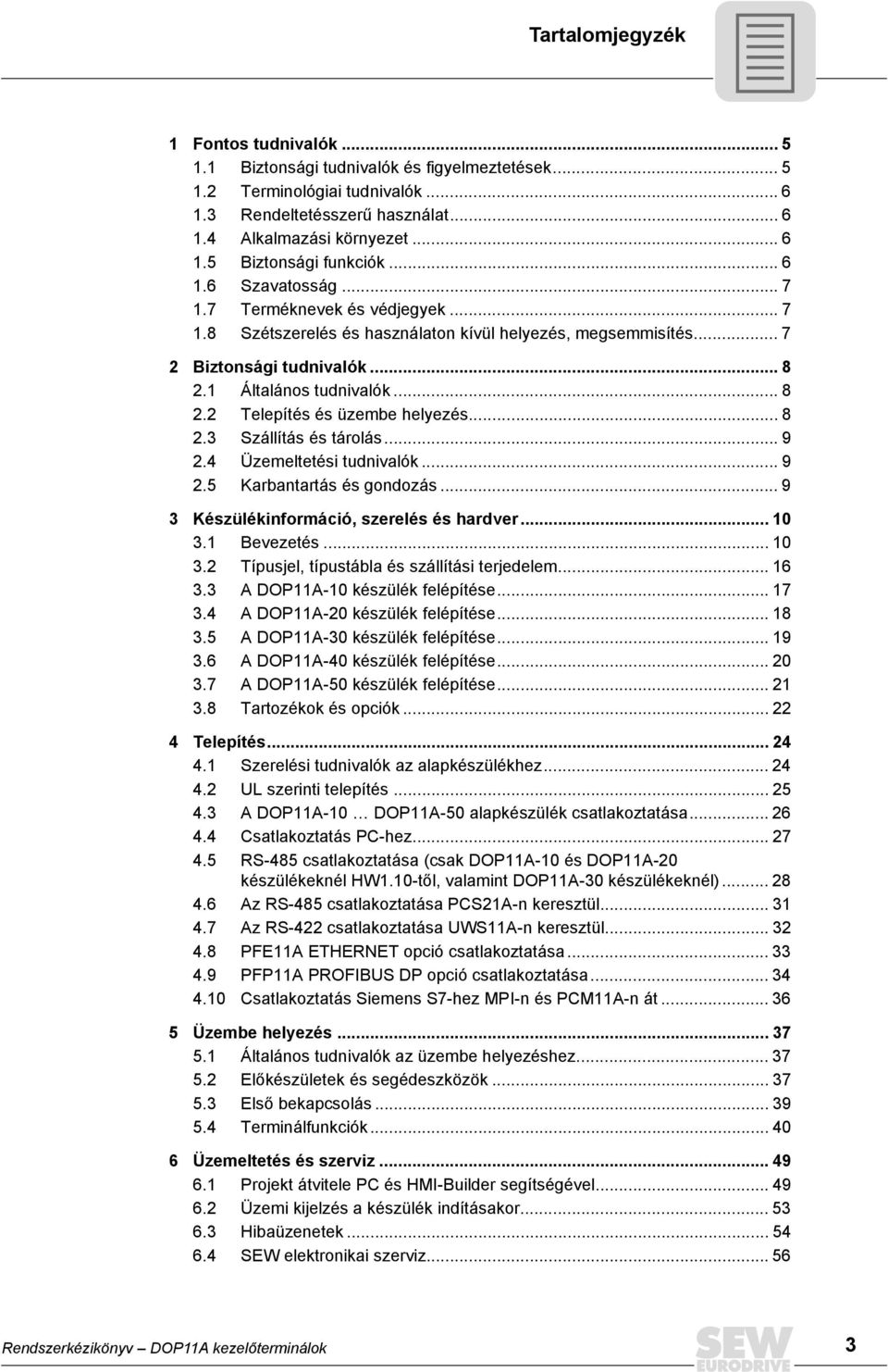 .. 8 2.3 Szállítás és tárolás... 9 2.4 Üzemeltetési tudnivalók... 9 2.5 Karbantartás és gondozás... 9 3 Készülékinformáció, szerelés és hardver... 1 3.1 Bevezetés... 1 3.2 Típusjel, típustábla és szállítási terjedelem.