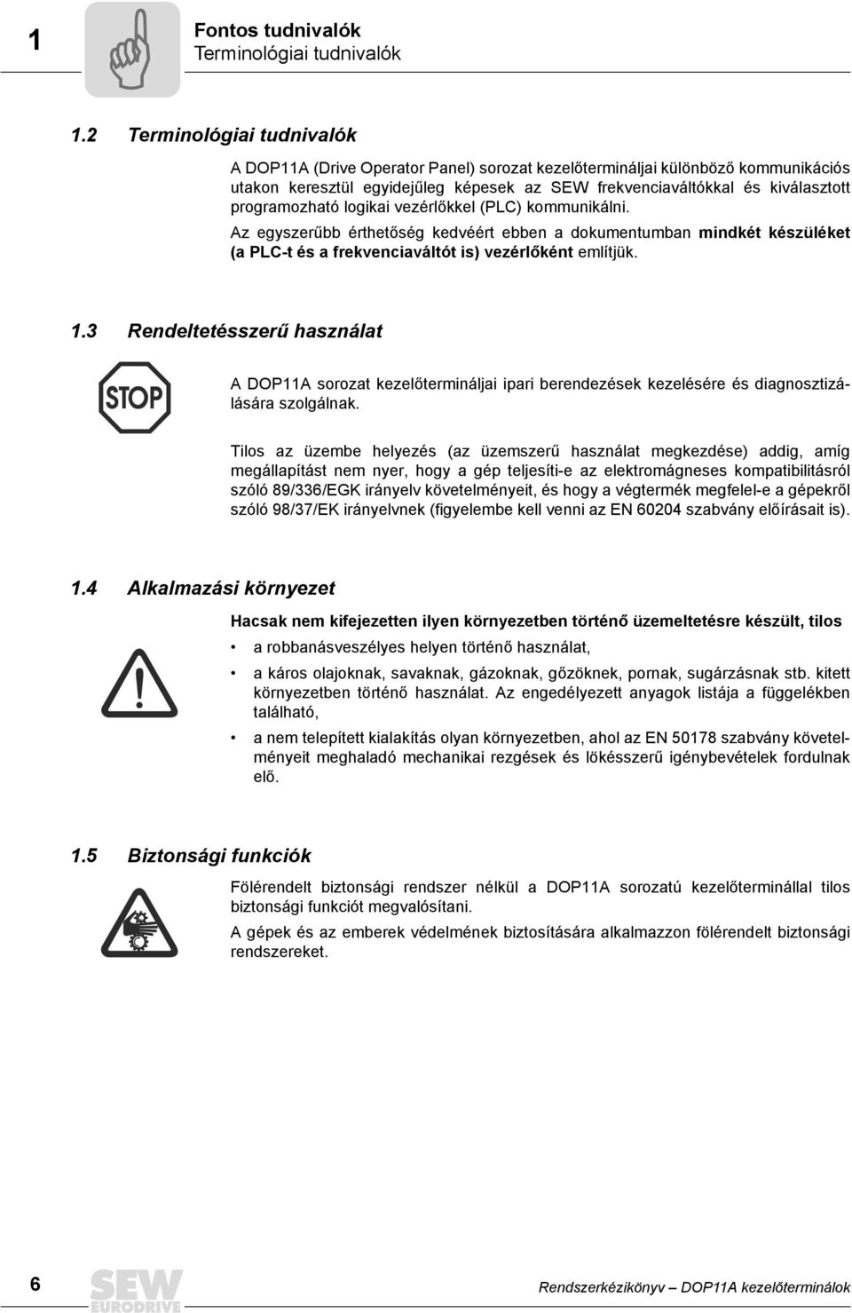 programozható logikai vezérlőkkel (PLC) kommunikálni. Az egyszerűbb érthetőség kedvéért ebben a dokumentumban mindkét készüléket (a PLC-t és a frekvenciaváltót is) vezérlőként említjük. 1.