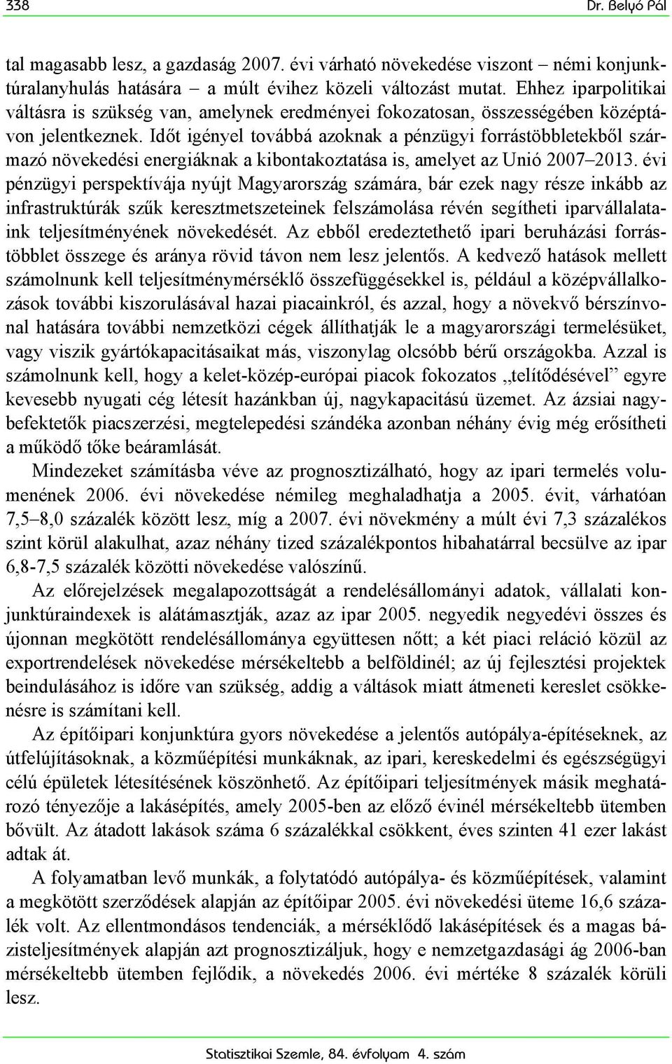 Időt igényel továbbá azoknak a pénzügyi forrástöbbletekből származó növekedési energiáknak a kibontakoztatása is, amelyet az Unió 2007 2013.