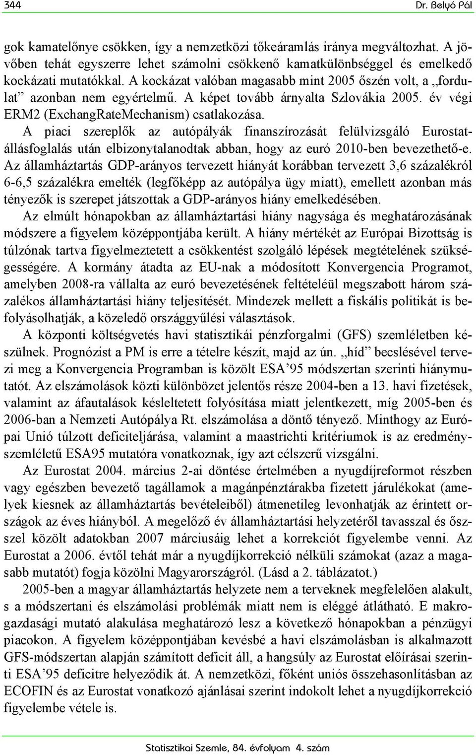 A piaci szereplők az autópályák finanszírozását felülvizsgáló Eurostatállásfoglalás után elbizonytalanodtak abban, hogy az euró 2010-ben bevezethető-e.