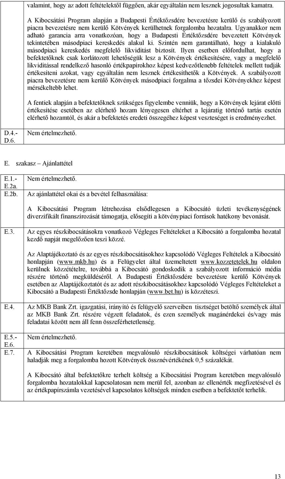 Ugyanakkor nem adható garancia arra vonatkozóan, hogy a Budapesti Értéktőzsdére bevezetett Kötvények tekintetében másodpiaci kereskedés alakul ki.