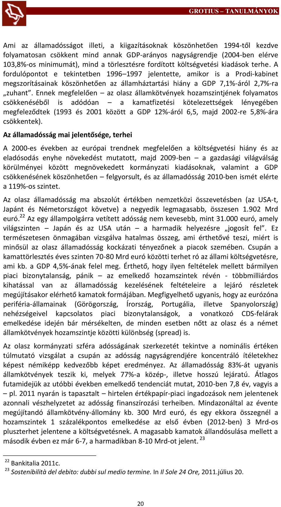 A fordulópontot e tekintetben 1996 1997 jelentette, amikor is a Prodi-kabinet megszorításainak köszönhetően az államháztartási hiány a GDP 7,1%-áról 2,7%-ra zuhant.