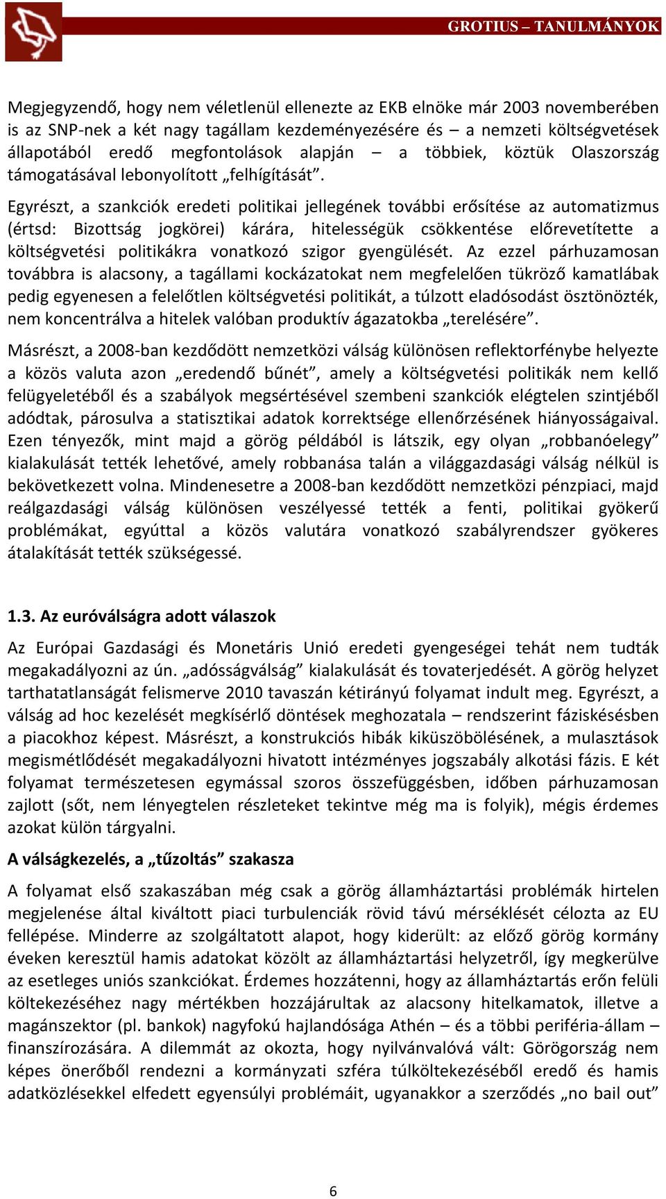 Egyrészt, a szankciók eredeti politikai jellegének további erősítése az automatizmus (értsd: Bizottság jogkörei) kárára, hitelességük csökkentése előrevetítette a költségvetési politikákra vonatkozó