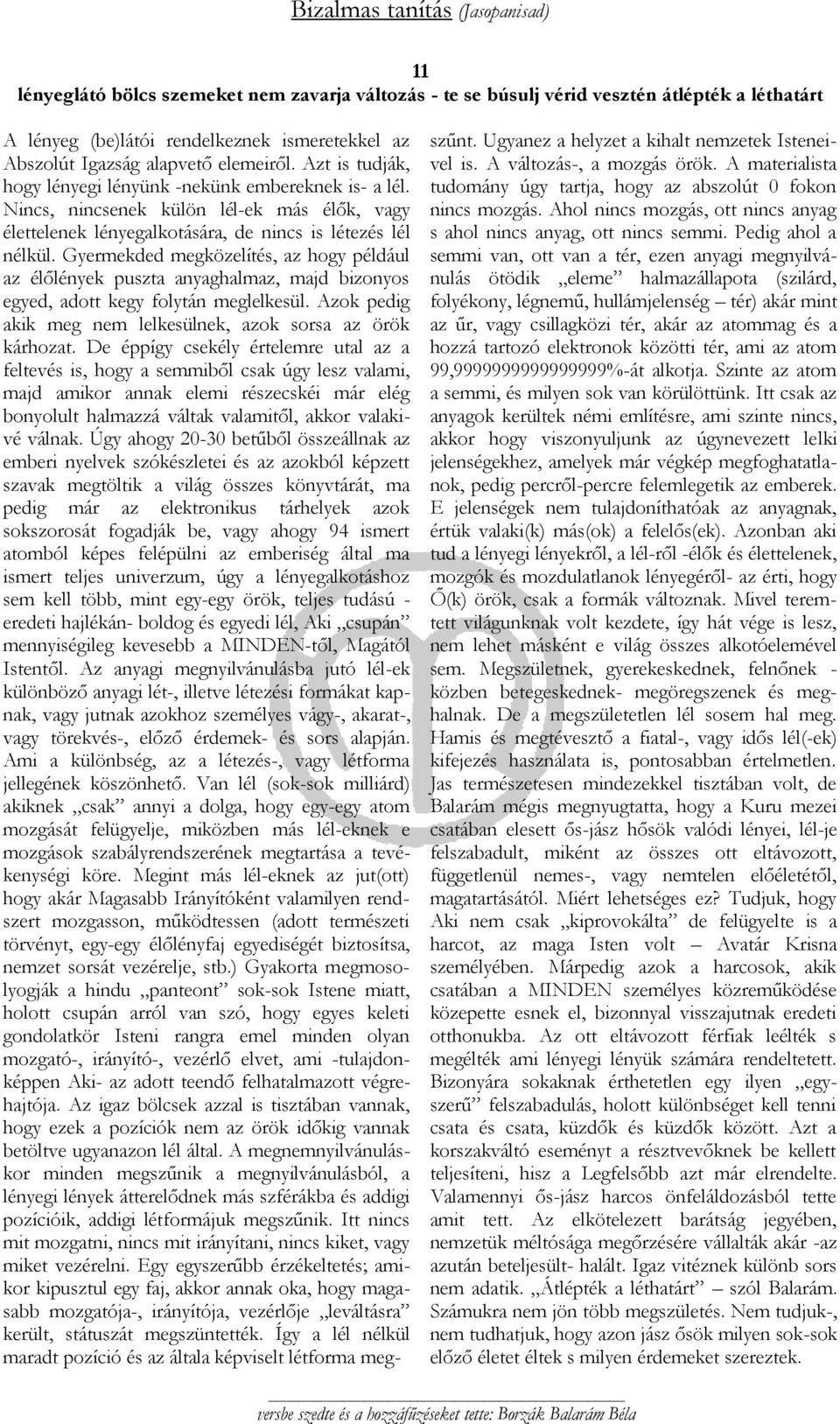 Gyermekded megközelítés, az hogy például az élőlények puszta anyaghalmaz, majd bizonyos egyed, adott kegy folytán meglelkesül. Azok pedig akik meg nem lelkesülnek, azok sorsa az örök kárhozat.