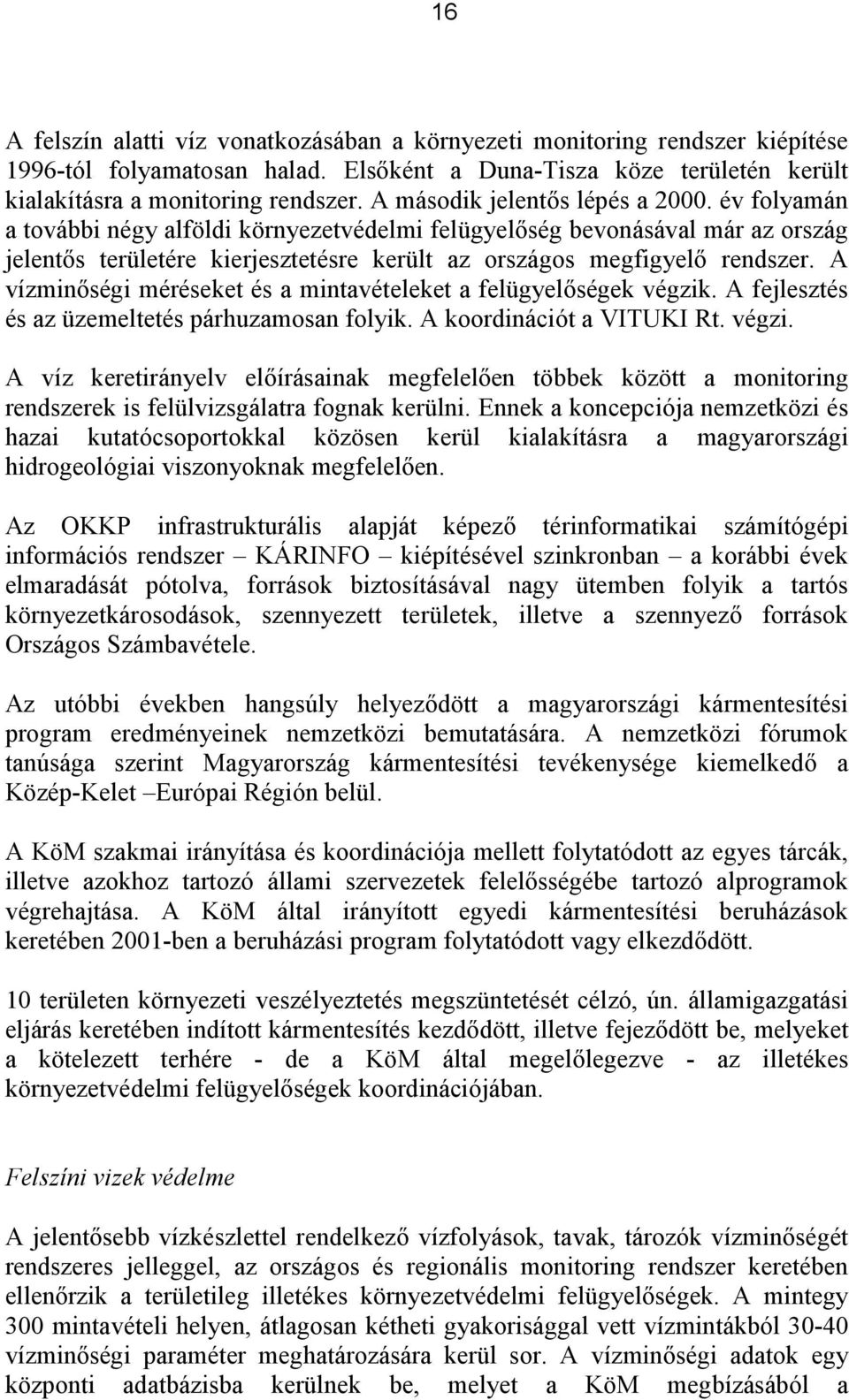 A vízminőségi méréseket és a mintavételeket a felügyelőségek végzik. A fejlesztés és az üzemeltetés párhuzamosan folyik. A koordinációt a VITUKI Rt. végzi. A víz keretirányelv előírásainak megfelelően többek között a monitoring rendszerek is felülvizsgálatra fognak kerülni.