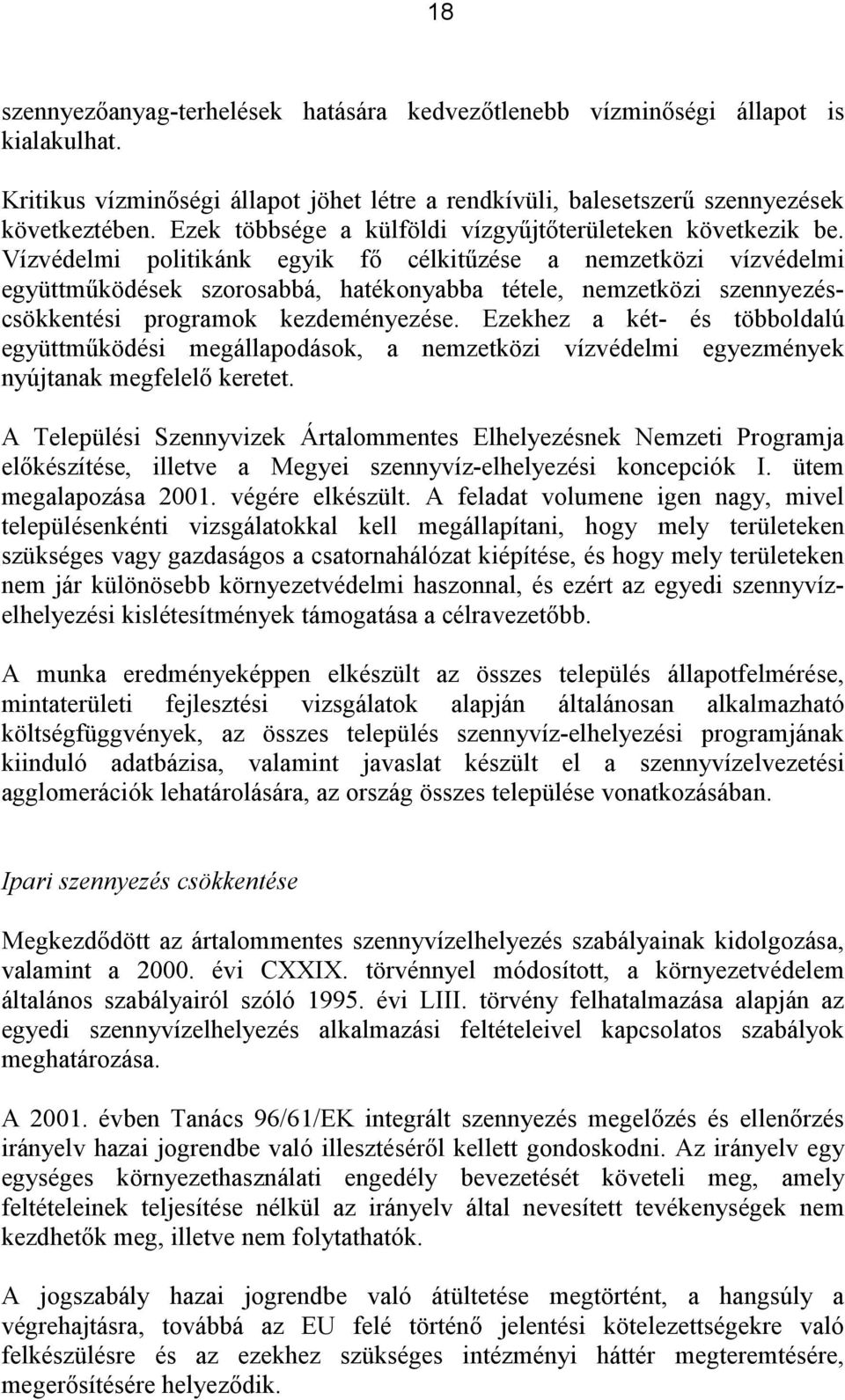 Vízvédelmi politikánk egyik fő célkitűzése a nemzetközi vízvédelmi együttműködések szorosabbá, hatékonyabba tétele, nemzetközi szennyezéscsökkentési programok kezdeményezése.