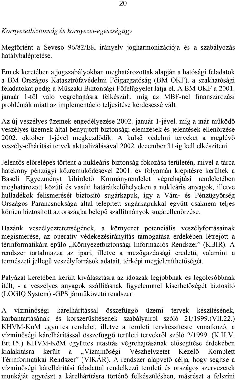 Főfelügyelet látja el. A BM OKF a 2001. január 1-től való végrehajtásra felkészült, míg az MBF-nél finanszírozási problémák miatt az implementáció teljesítése kérdésessé vált.