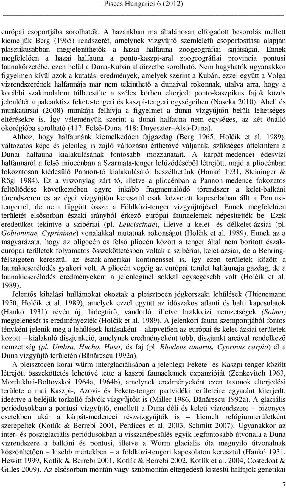 zoogeográfiai sajátságai. Ennek megfelelően a hazai halfauna a ponto-kaszpi-aral zoogeográfiai provincia pontusi faunakörzetébe, ezen belül a Duna-Kubán alkörzetbe sorolható.