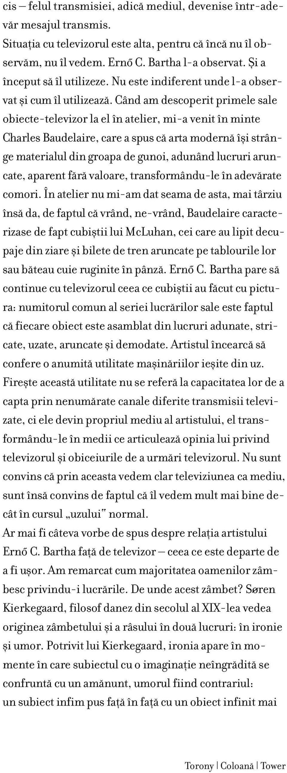 Când am descoperit primele sale obiecte-televizor la el în atelier, mi-a venit în minte Charles Baudelaire, care a spus cæ arta modernæ îøi strânge materialul din groapa de gunoi, adunând lucruri