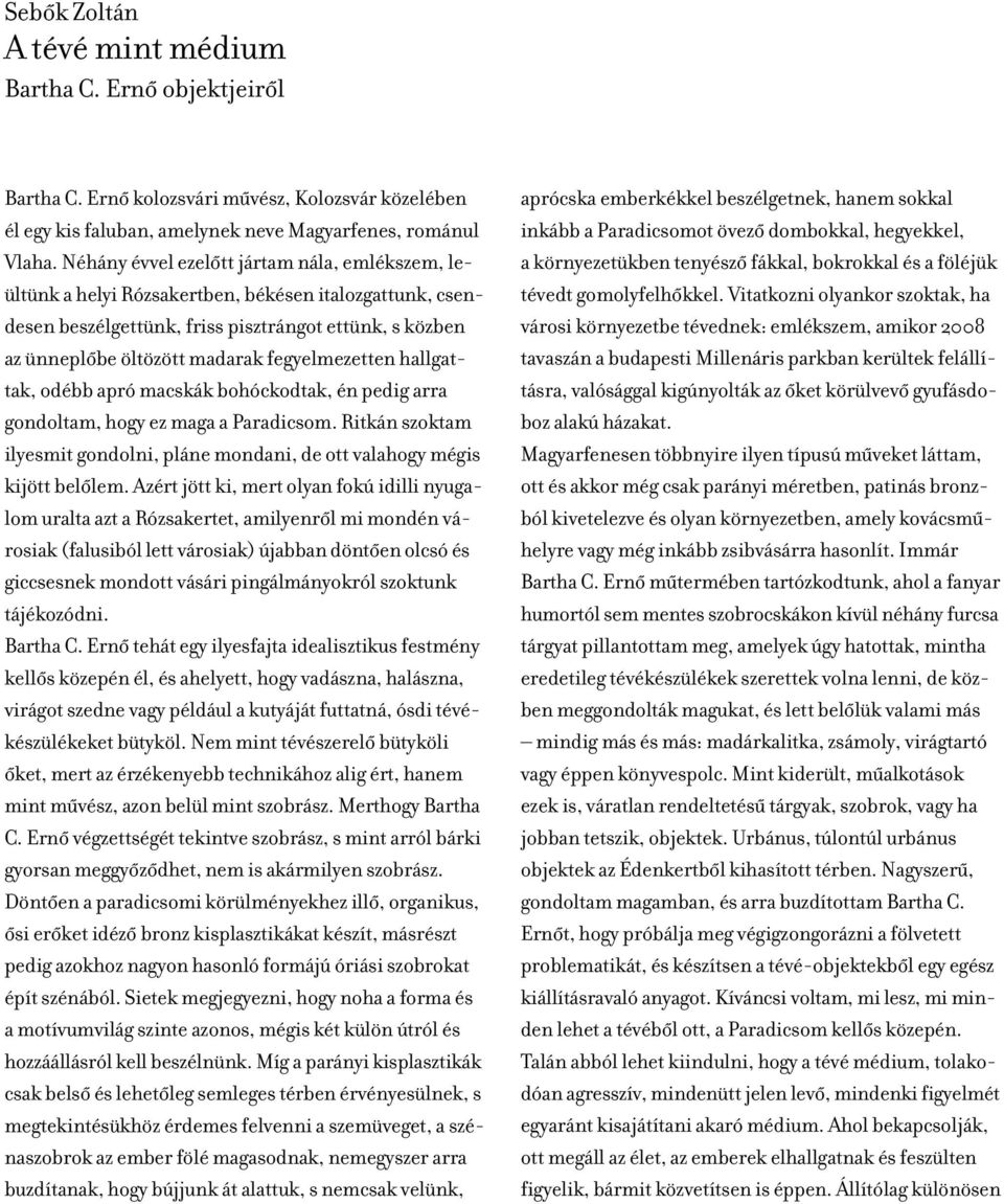 fegyelmezetten hallgattak, odébb apró macskák bohóckodtak, én pedig arra gondoltam, hogy ez maga a Paradicsom. Ritkán szoktam ilyesmit gondolni, pláne mondani, de ott valahogy mégis kijött belôlem.