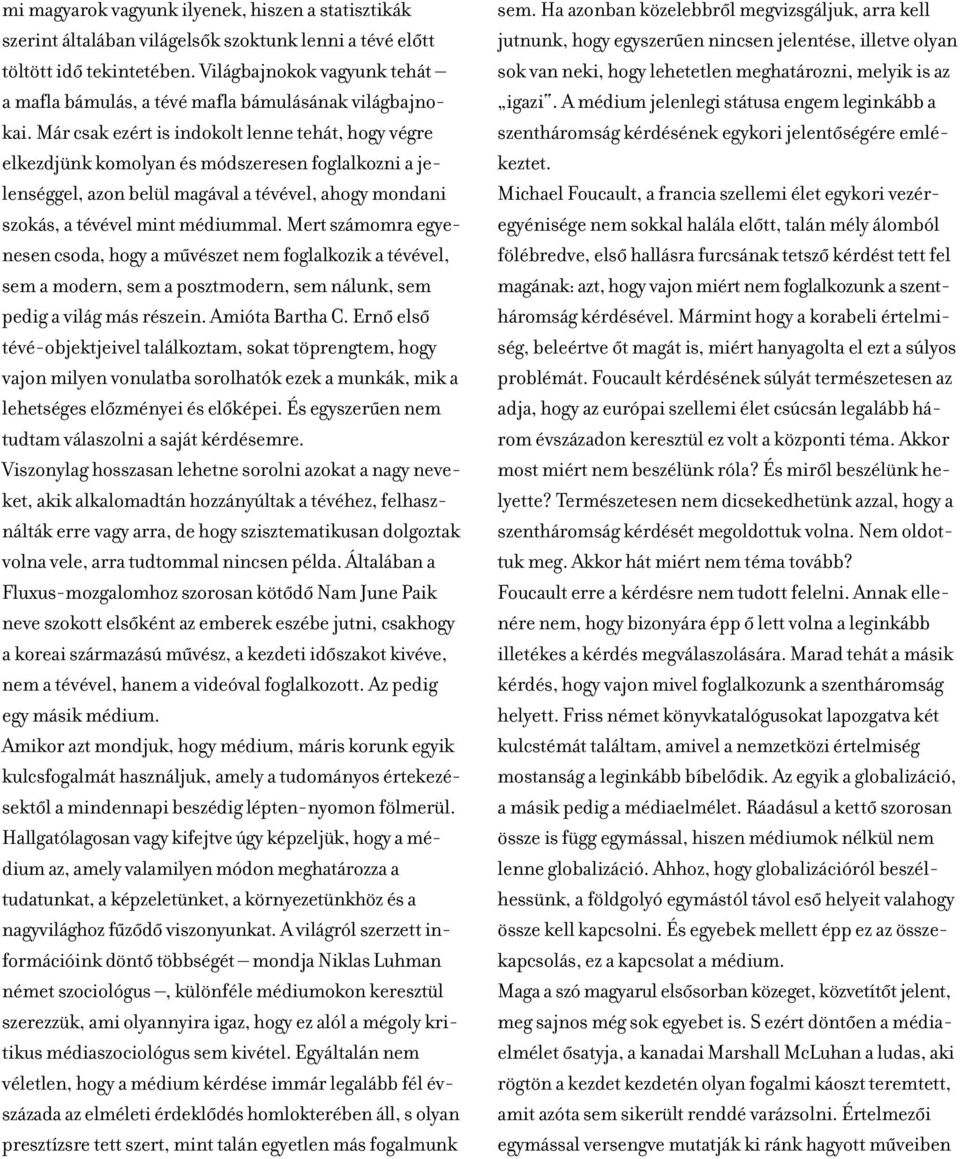 Már csak ezért is indokolt lenne tehát, hogy végre elkezdjünk komolyan és módszeresen foglalkozni a jelenséggel, azon belül magával a tévével, ahogy mondani szokás, a tévével mint médiummal.