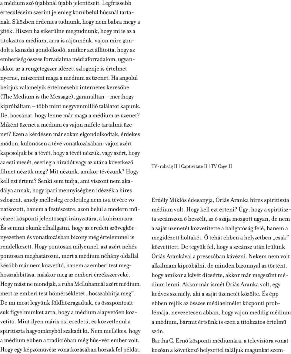 médiaforradalom, ugyanakkor az a rengetegszer idézett szlogenje is értelmet nyerne, miszerint maga a médium az üzenet.