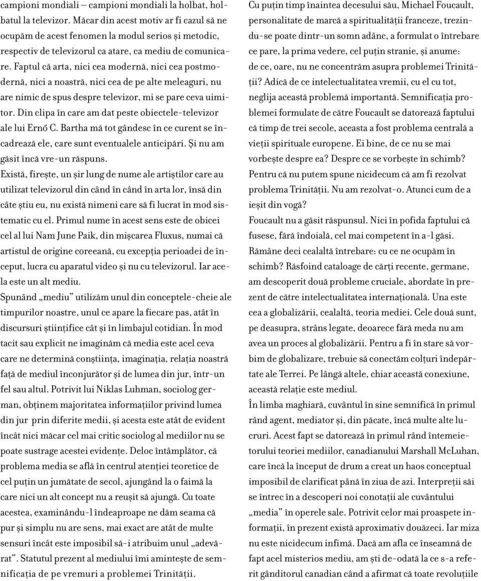 Faptul cæ arta, nici cea modernæ, nici cea postmodernæ, nici a noastræ, nici cea de pe alte meleaguri, nu are nimic de spus despre televizor, mi se pare ceva uimitor.