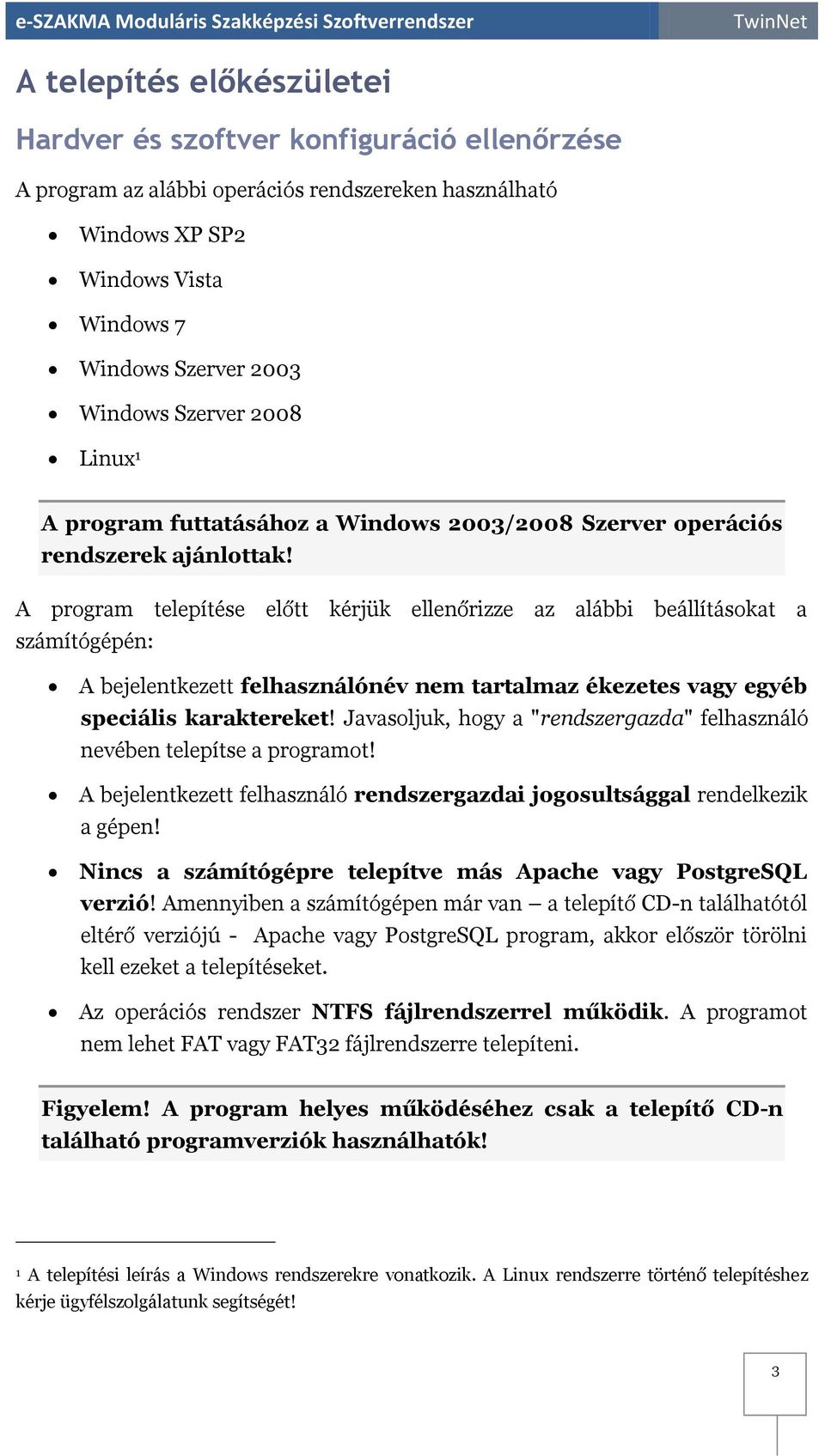 A program telepítése előtt kérjük ellenőrizze az alábbi beállításokat a számítógépén: A bejelentkezett felhasználónév nem tartalmaz ékezetes vagy egyéb speciális karaktereket!