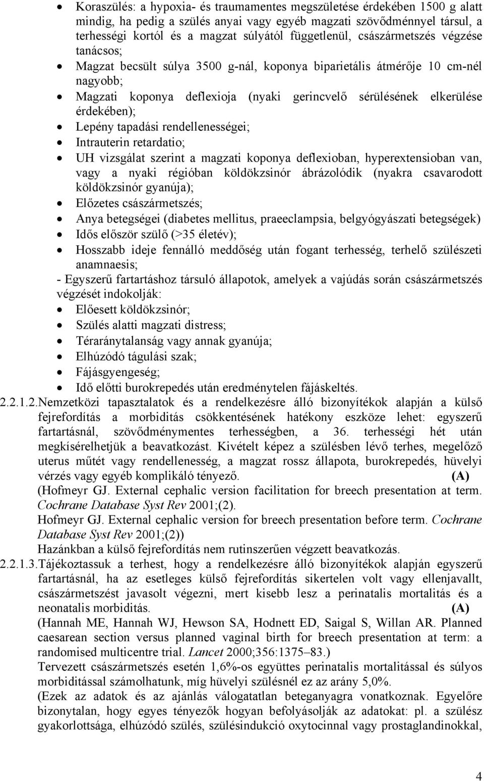 érdekében); Lepény tapadási rendellenességei; Intrauterin retardatio; UH vizsgálat szerint a magzati koponya deflexioban, hyperextensioban van, vagy a nyaki régióban köldökzsinór ábrázolódik (nyakra