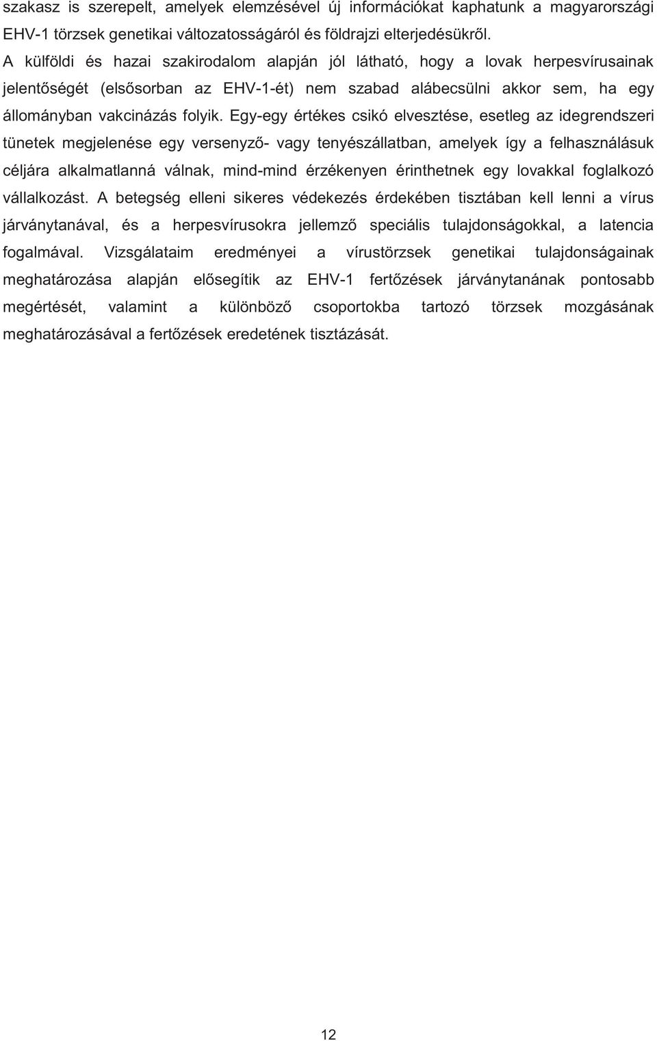 Egy-egy értékes csikó elvesztése, esetleg az idegrendszeri tünetek megjelenése egy versenyző- vagy tenyészállatban, amelyek így a felhasználásuk céljára alkalmatlanná válnak, mind-mind érzékenyen