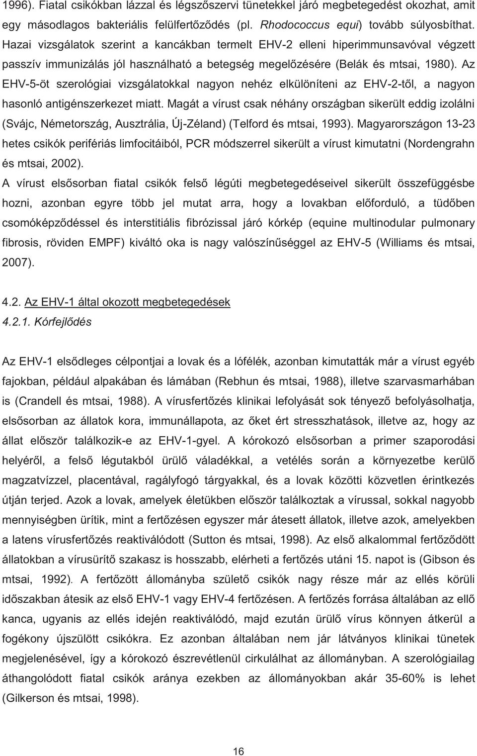 Az EHV-5-öt szerológiai vizsgálatokkal nagyon nehéz elkülöníteni az EHV-2-től, a nagyon hasonló antigénszerkezet miatt.