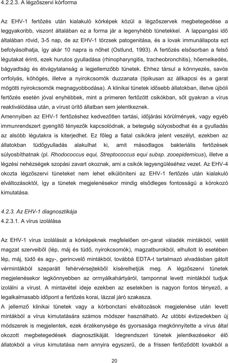 A fertőzés elsősorban a felső légutakat érinti, ezek hurutos gyulladása (rhinopharyngitis, tracheobronchitis), hőemelkedés, bágyadtság és étvágytalanság a legjellemzőbb tünetek.