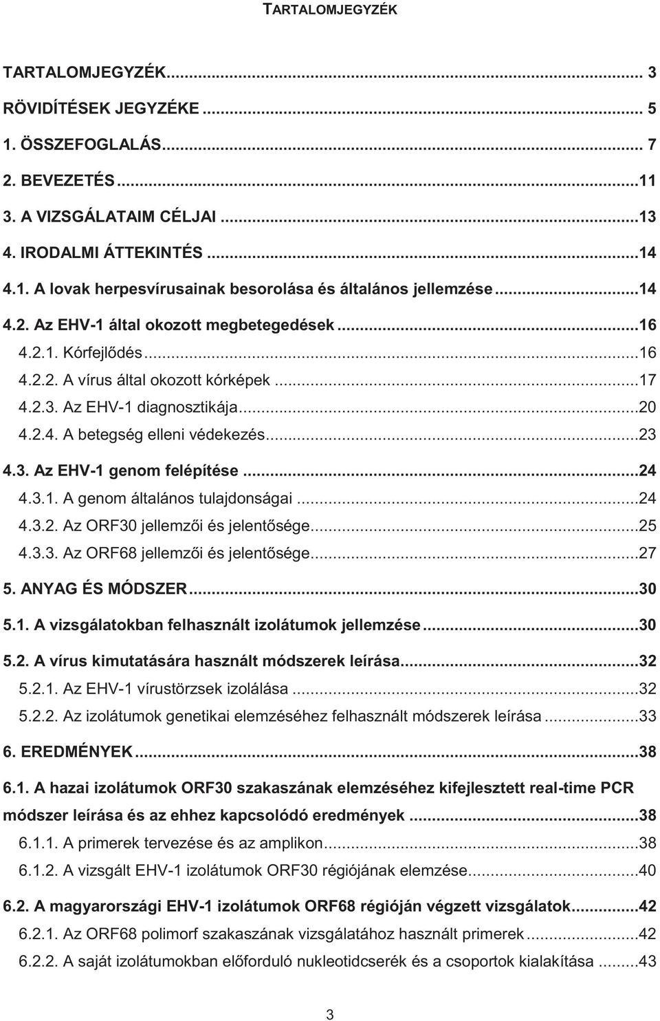 ..24 4.3.1. A genom általános tulajdonságai...24 4.3.2. Az ORF30 jellemzői és jelentősége...25 4.3.3. Az ORF68 jellemzői és jelentősége...27 5. ANYAG ÉS MÓDSZER...30 5.1. A vizsgálatokban felhasznált izolátumok jellemzése.