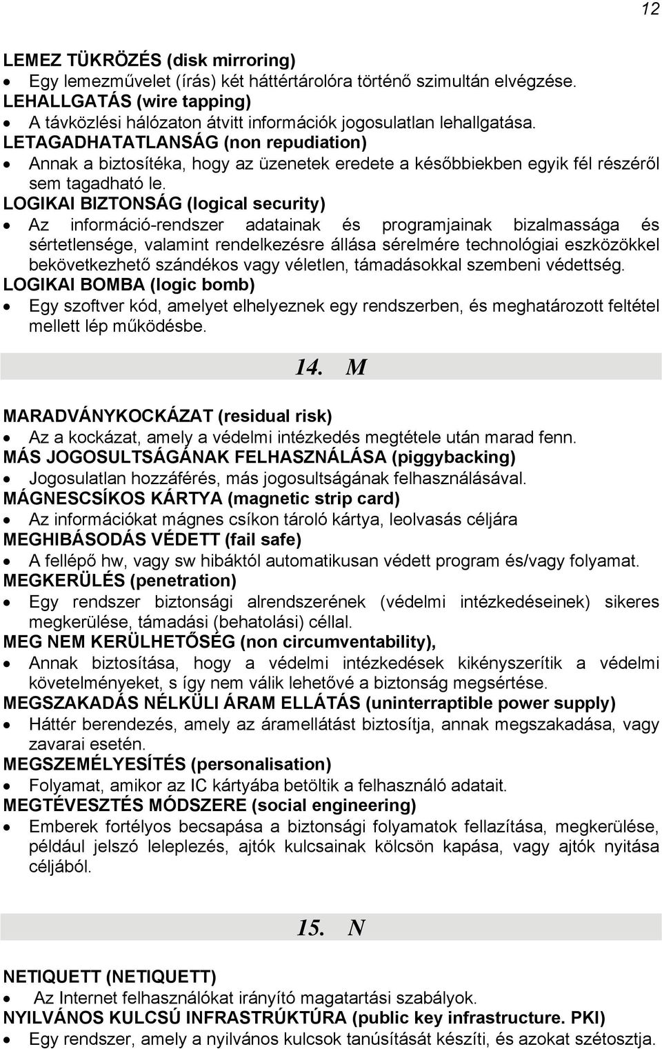 LETAGADHATATLANSÁG (non repudiation) Annak a biztosítéka, hogy az üzenetek eredete a későbbiekben egyik fél részéről sem tagadható le.