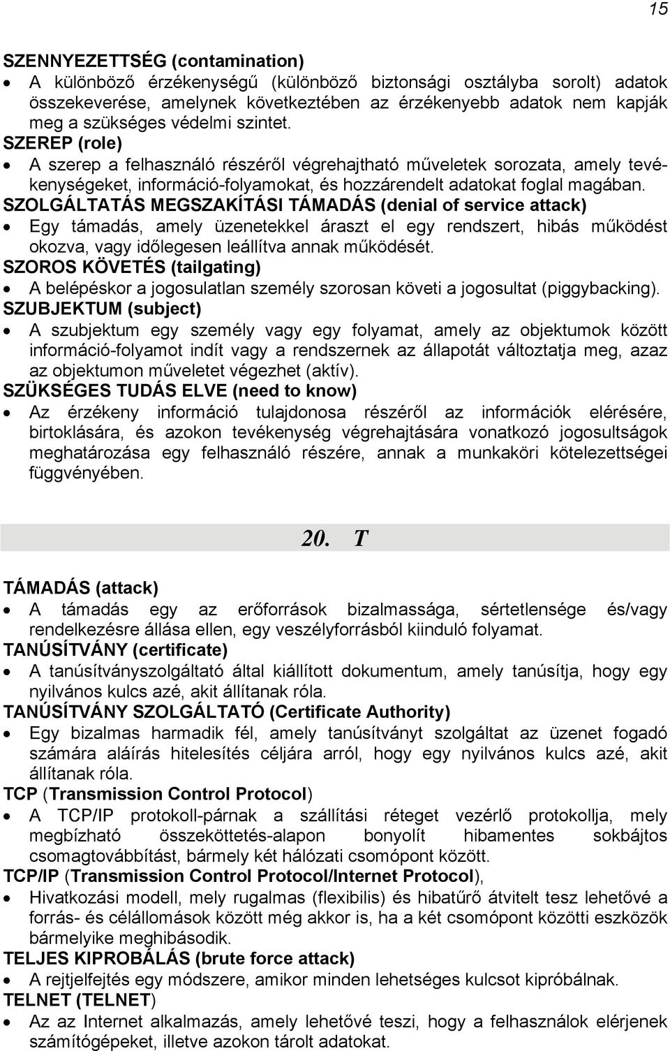 SZOLGÁLTATÁS MEGSZAKÍTÁSI TÁMADÁS (denial of service attack) Egy támadás, amely üzenetekkel áraszt el egy rendszert, hibás működést okozva, vagy időlegesen leállítva annak működését.