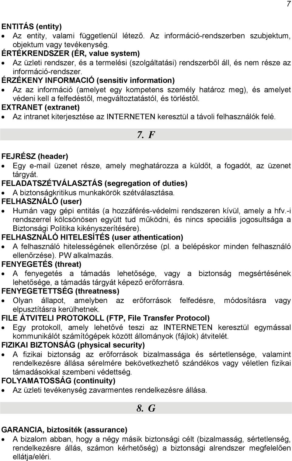 ÉRZÉKENY INFORMACIÓ (sensitiv information) Az az információ (amelyet egy kompetens személy határoz meg), és amelyet védeni kell a felfedéstől, megváltoztatástól, és törléstől.