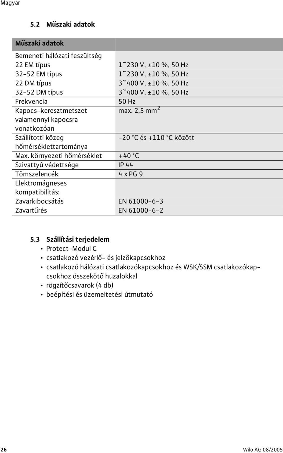 környezeti hőmérséklet +40 C Szivattyú védettsége IP 44 Tömszelencék 4xPG9 Elektromágneses kompatibilitás: Zavarkibocsátás EN 61000-6-3 Zavartűrés EN 61000-6-2 5.