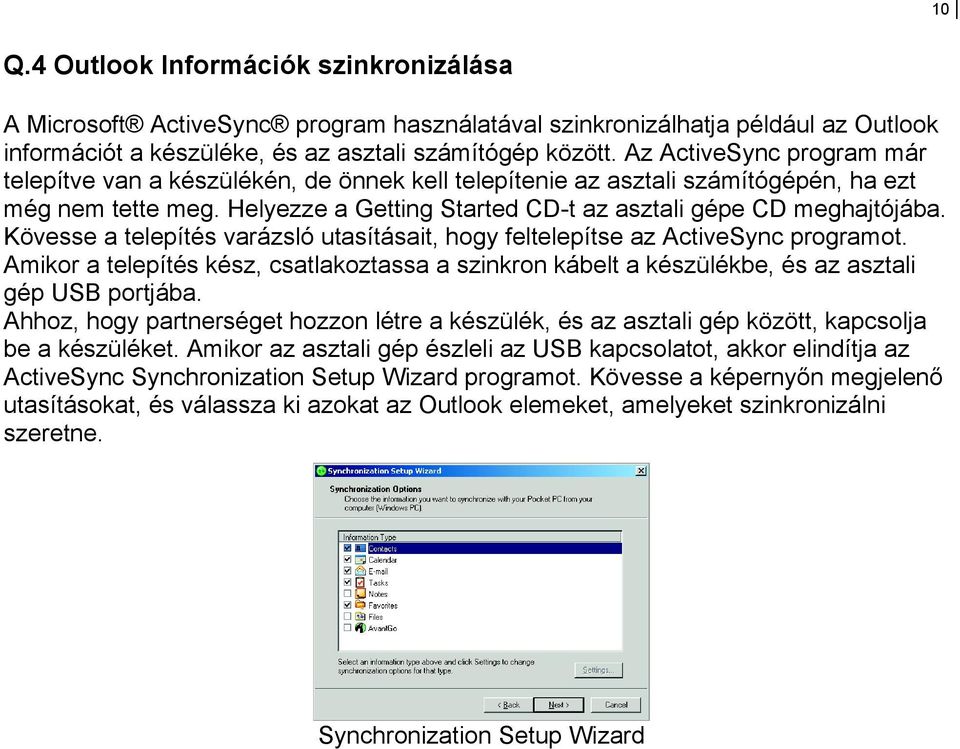 Kövesse a telepítés varázsló utasításait, hogy feltelepítse az ActiveSync programot. Amikor a telepítés kész, csatlakoztassa a szinkron kábelt a készülékbe, és az asztali gép USB portjába.