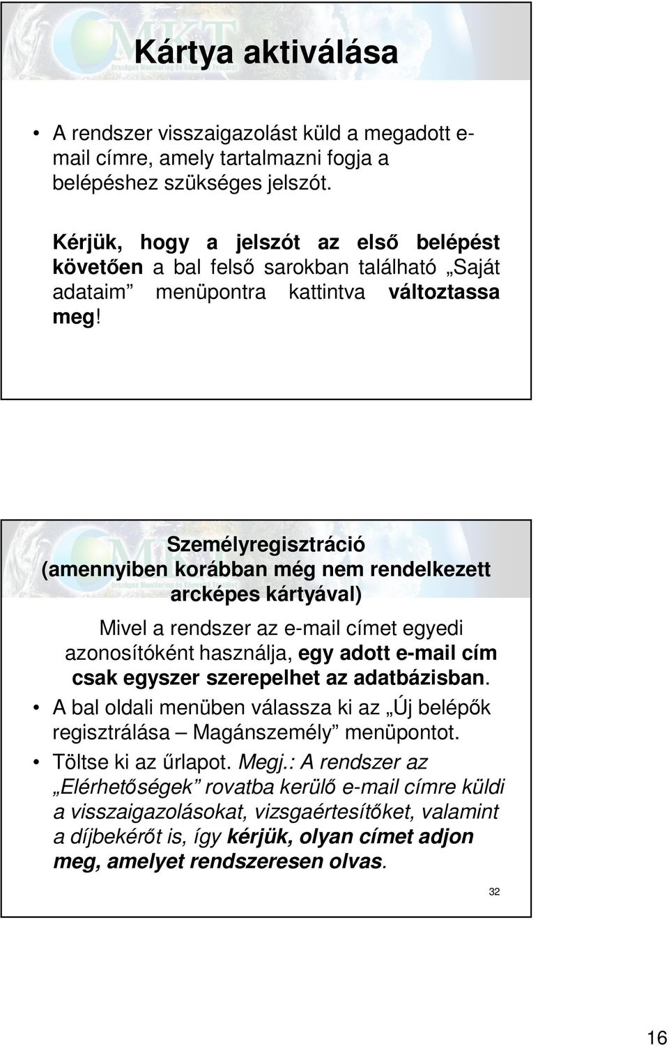 Személyregisztráció (amennyiben korábban még nem rendelkezett arcképes kártyával) Mivel a rendszer az e-mail címet egyedi azonosítóként használja, egy adott e-mail cím csak egyszer szerepelhet az