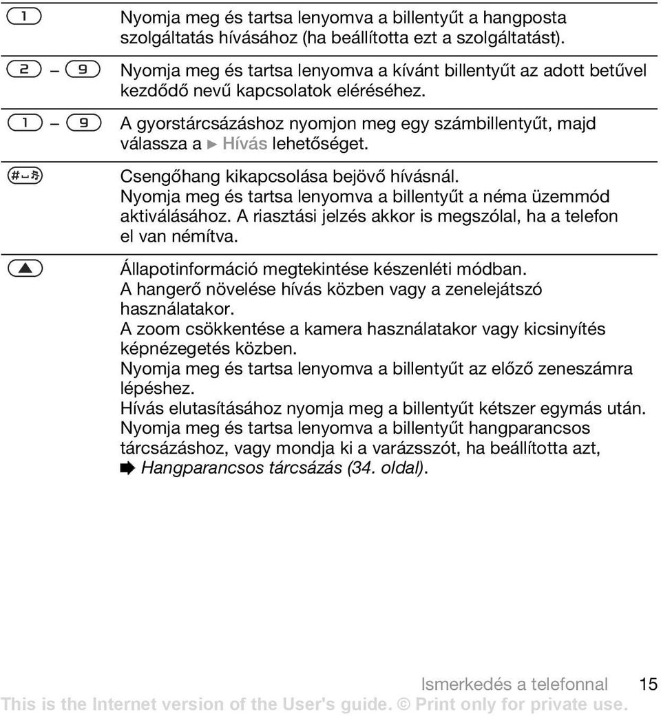 Csengőhang kikapcsolása bejövő hívásnál. Nyomja meg és tartsa lenyomva a billentyűt a néma üzemmód aktiválásához. A riasztási jelzés akkor is megszólal, ha a telefon el van némítva.