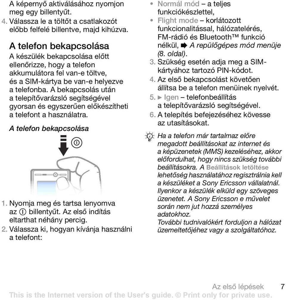 A bekapcsolás után a telepítővarázsló segítségével gyorsan és egyszerűen előkészítheti a telefont a használatra. A telefon bekapcsolása 1. Nyomja meg és tartsa lenyomva az billentyűt.