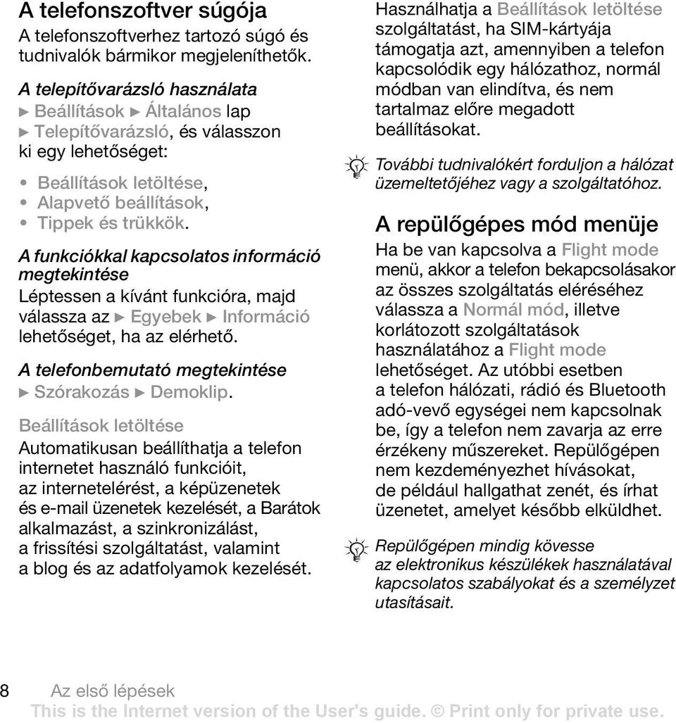 A funkciókkal kapcsolatos információ megtekintése Léptessen a kívánt funkcióra, majd válassza az } Egyebek } Információ lehetőséget, ha az elérhető.