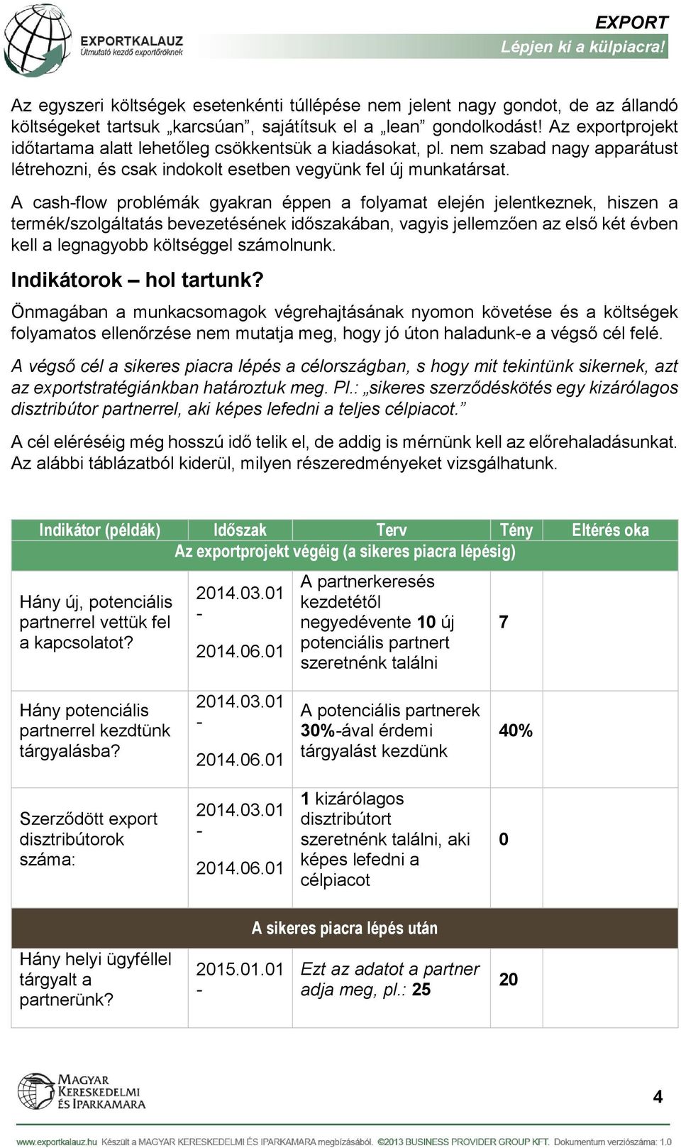 A cashflow problémák gyakran éppen a folyamat elején jelentkeznek, hiszen a termék/szolgáltatás bevezetésének időszakában, vagyis jellemzően az első két évben kell a legnagyobb költséggel számolnunk.