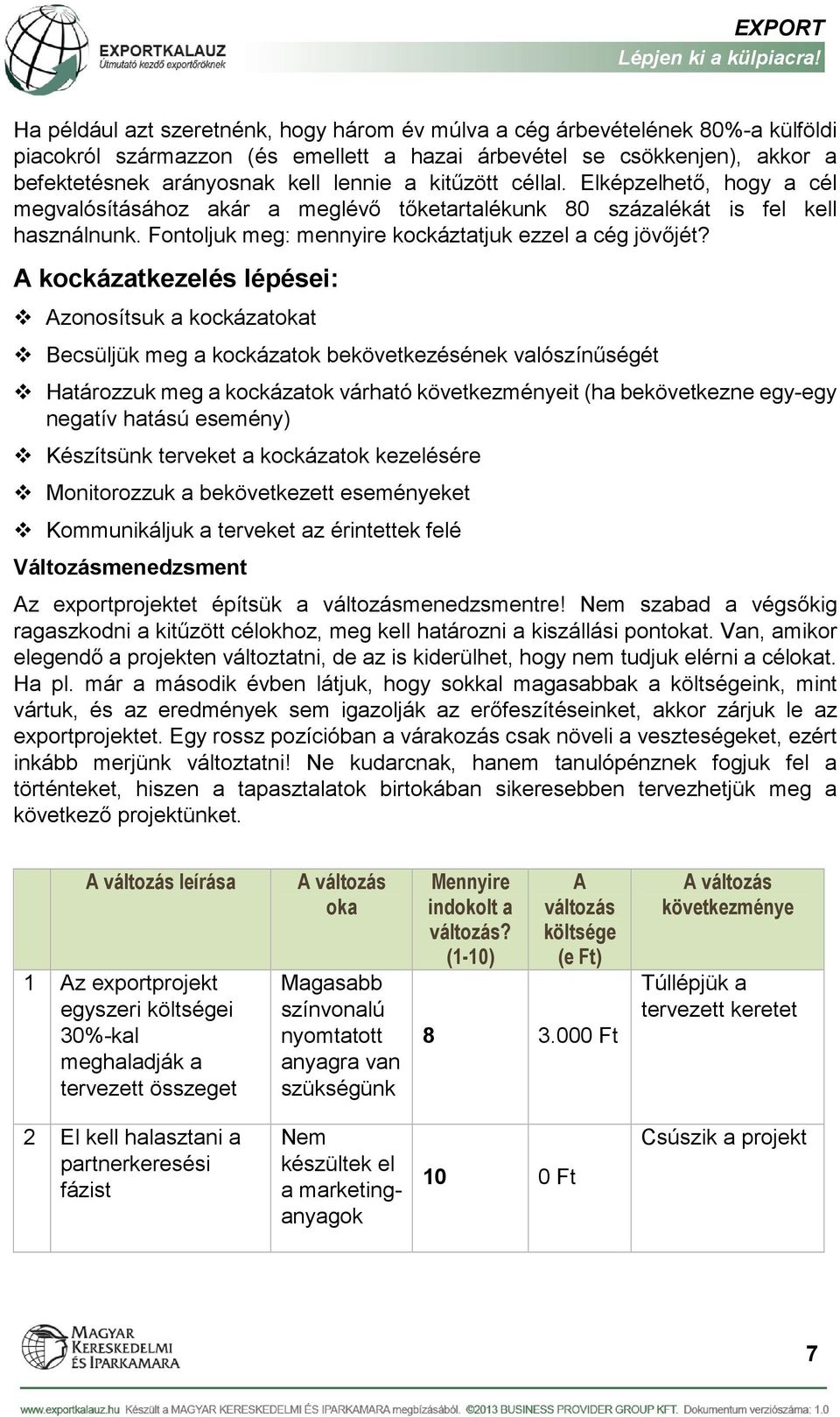 A kockázatkezelés lépései: Azonosítsuk a kockázatokat Becsüljük meg a kockázatok bekövetkezésének valószínűségét Határozzuk meg a kockázatok várható következményeit (ha bekövetkezne egyegy negatív