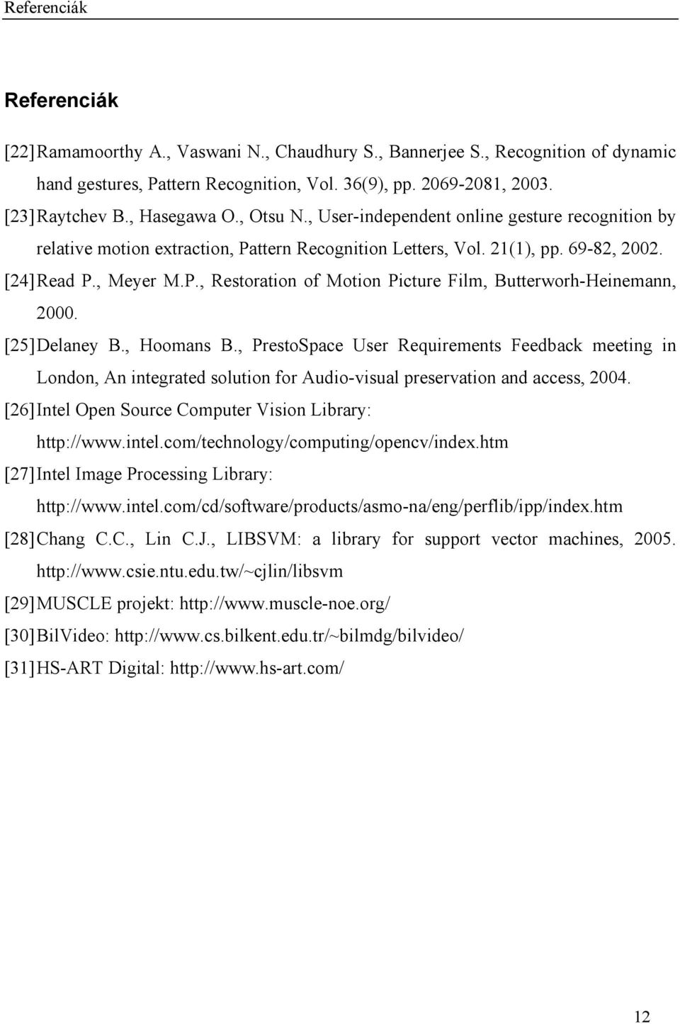 [25] Delaney B., Hoomans B., PrestoSpace User Requirements Feedback meeting in London, An integrated solution for Audio-visual preservation and access, 2004.