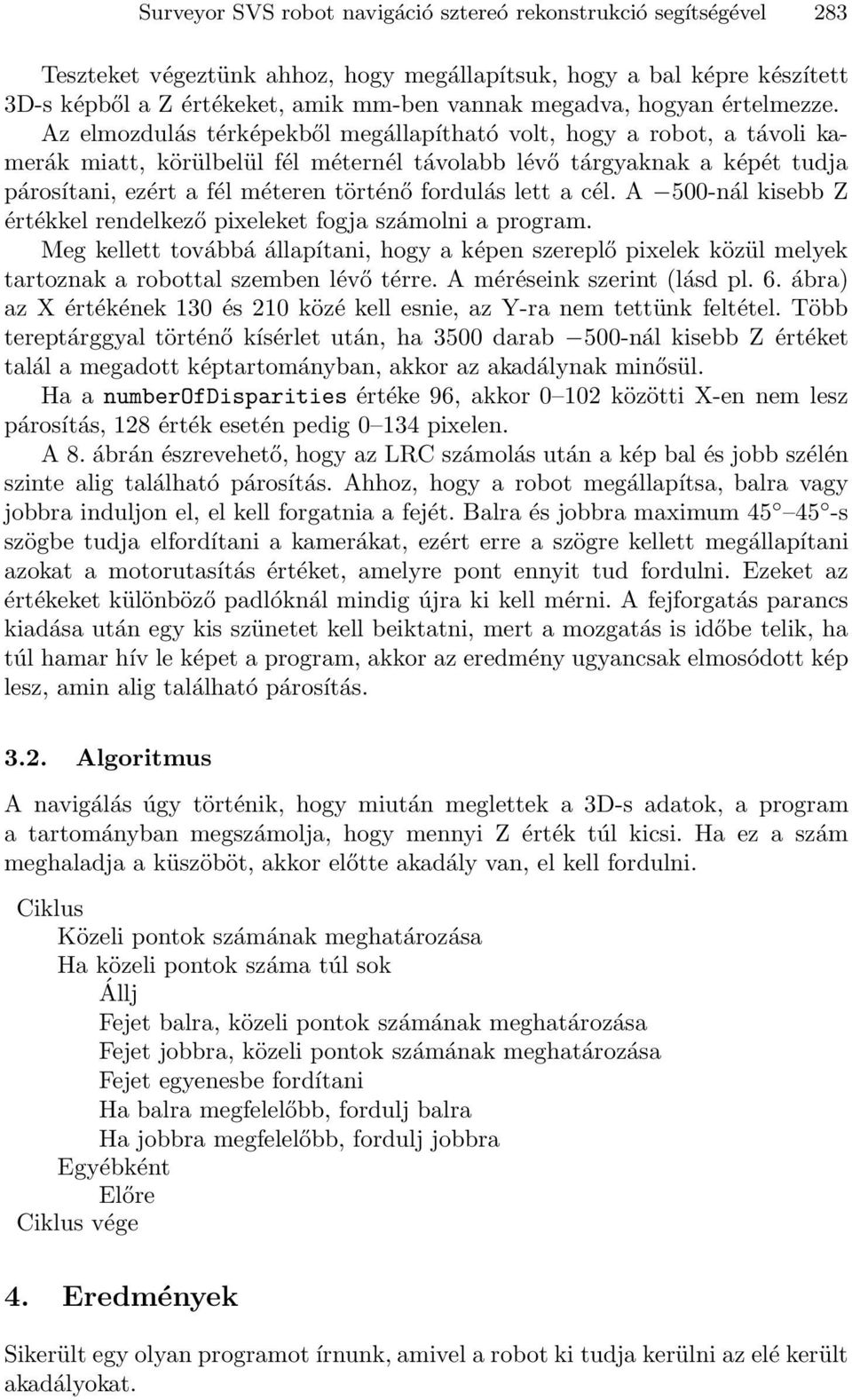 Az elmozdulás térképekből megállapítható volt, hogy a robot, a távoli kamerák miatt, körülbelül fél méternél távolabb lévő tárgyaknak a képét tudja párosítani, ezért a fél méteren történő fordulás