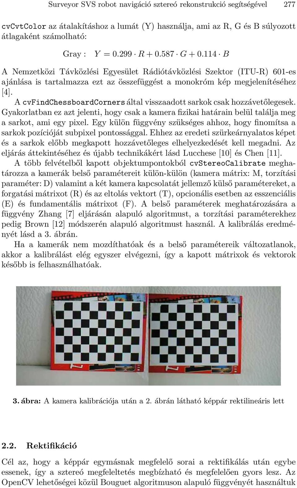 A cvfindchessboardcorners által visszaadott sarkok csak hozzávetőlegesek. Gyakorlatban ez azt jelenti, hogy csak a kamera fizikai határain belül találja meg a sarkot, ami egy pixel.