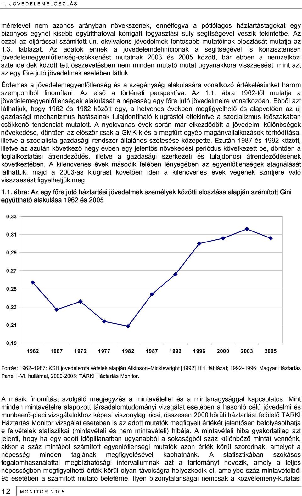 Az adatok ennek a jövedelemdefiníciónak a segítségével is konzisztensen jövedelemegyenlőtlenség-csökkenést mutatnak 2003 és 2005 között, bár ebben a nemzetközi sztenderdek között tett összevetésben