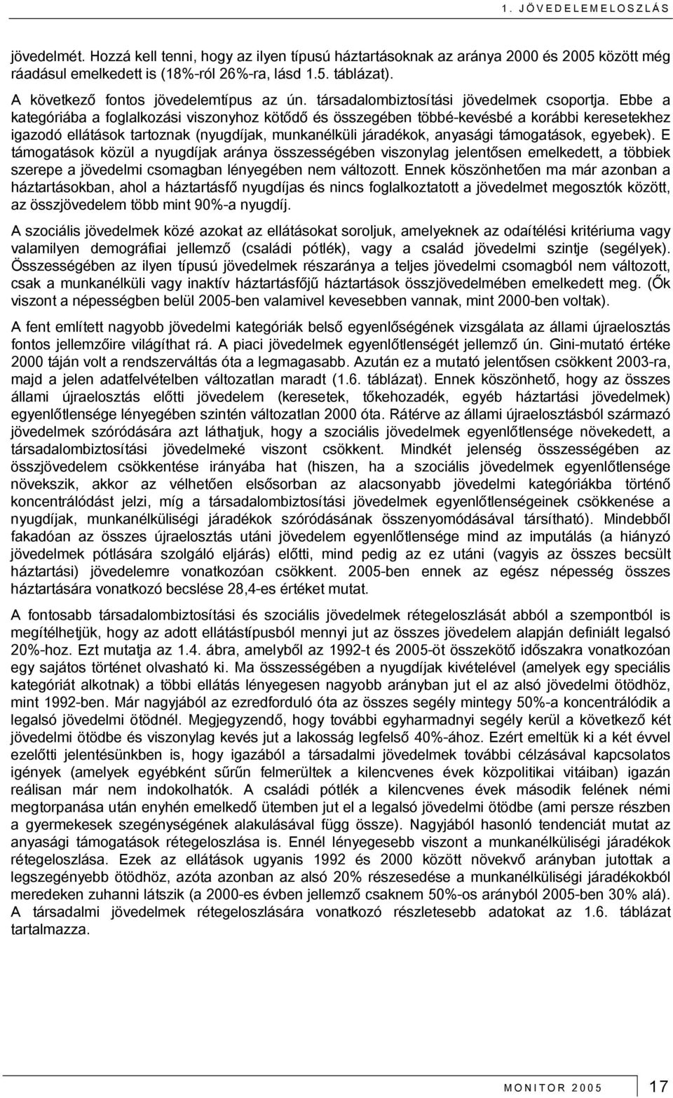 Ebbe a kategóriába a foglalkozási viszonyhoz kötődő és összegében többé-kevésbé a korábbi keresetekhez igazodó ellátások tartoznak (nyugdíjak, munkanélküli járadékok, anyasági támogatások, egyebek).