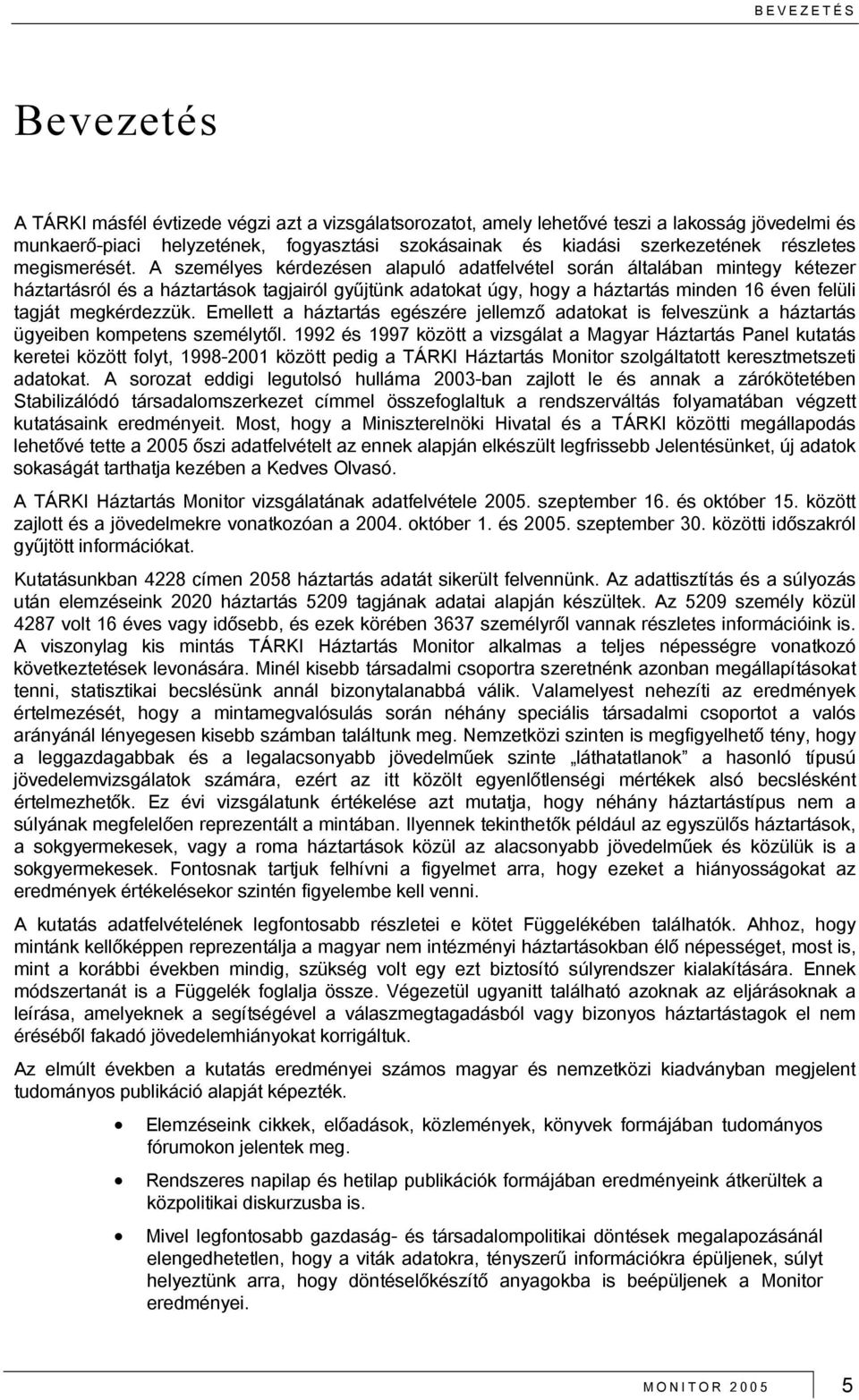 A személyes kérdezésen alapuló adatfelvétel során általában mintegy kétezer háztartásról és a háztartások tagjairól gyűjtünk adatokat úgy, hogy a háztartás minden 16 éven felüli tagját megkérdezzük.