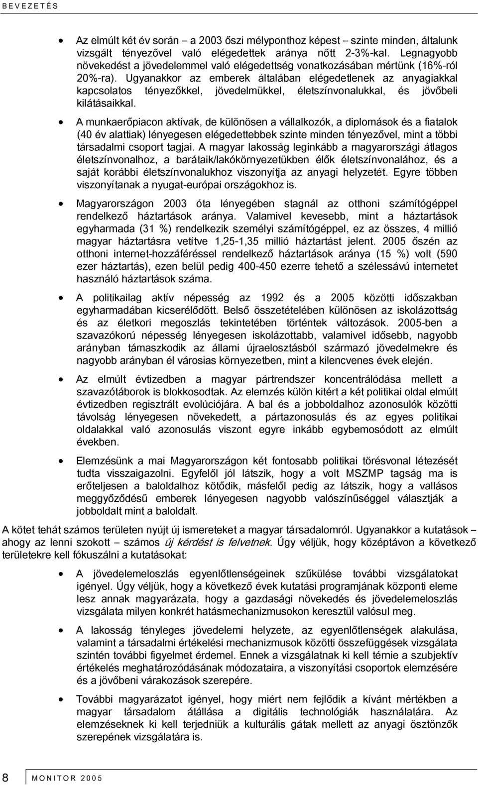 Ugyanakkor az emberek általában elégedetlenek az anyagiakkal kapcsolatos tényezőkkel, jövedelmükkel, életszínvonalukkal, és jövőbeli kilátásaikkal.