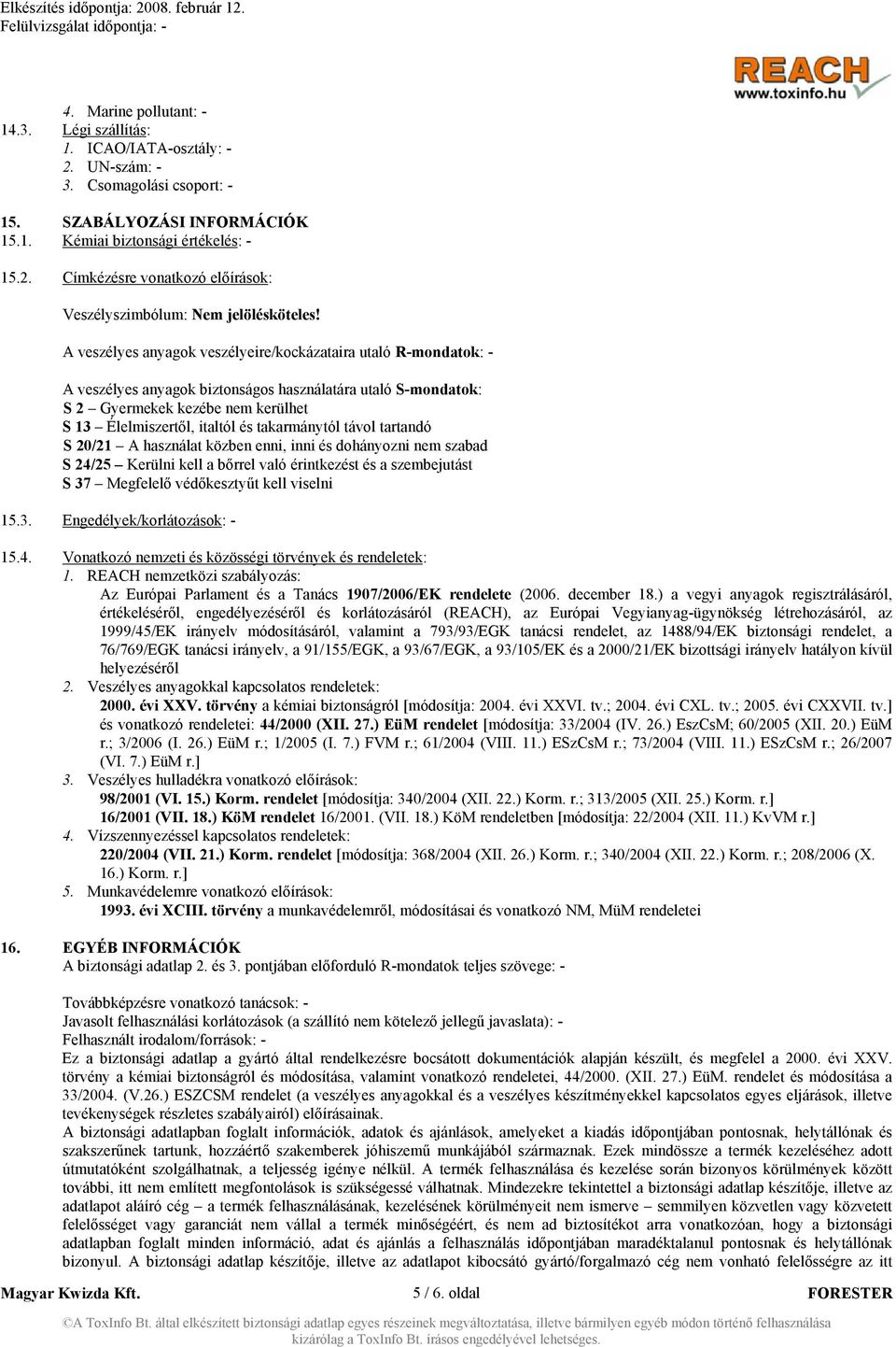 takarmánytól távol tartandó S 20/21 A használat közben enni, inni és dohányozni nem szabad S 24/25 Kerülni kell a bőrrel való érintkezést és a szembejutást S 37 Megfelelő védőkesztyűt kell viselni 15.