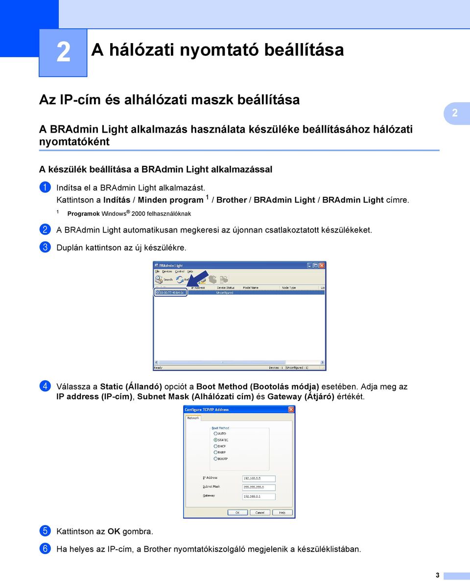 1 Programok Windows 2000 felhasználóknak b A BRAdmin Light automatikusan megkeresi az újonnan csatlakoztatott készülékeket. c Duplán kattintson az új készülékre.