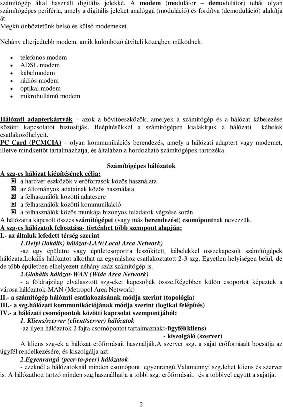 Néhány elterjedtebb modem, amik különböző átviteli közegben működnek: telefonos modem ADSL modem kábelmodem rádiós modem optikai modem mikrohullámú modem Hálózati adapterkártyák azok a